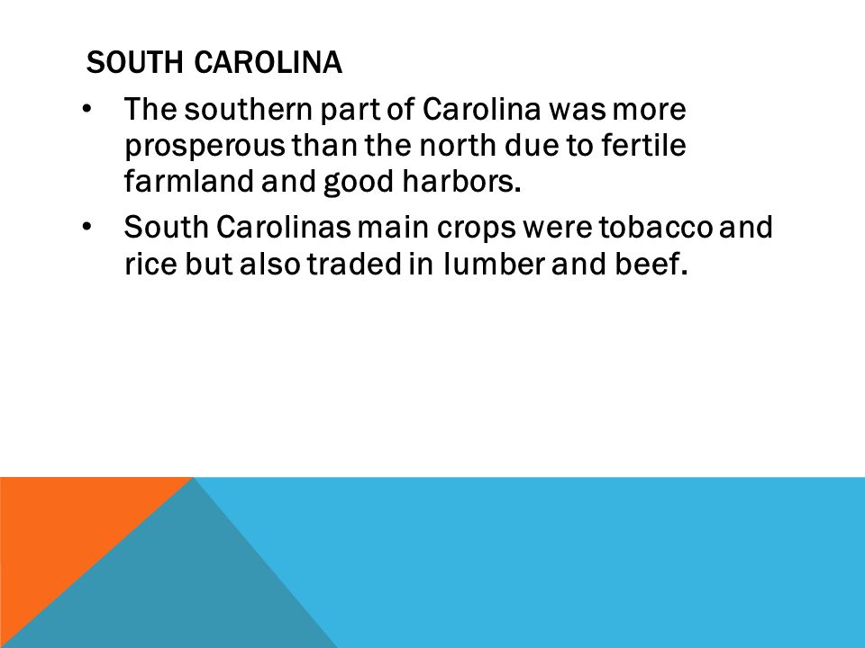 South Carolina The southern part of Carolina was more prosperous than the north due to fertile farmland and good harbors.