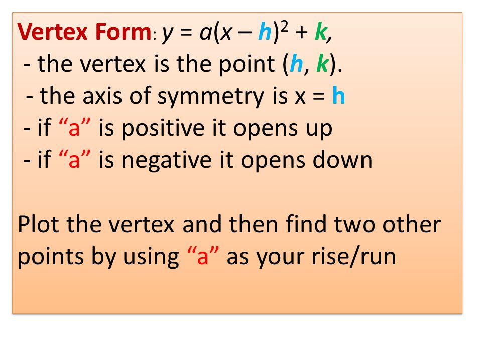 Vertex Form: y = a(x – h)2 + k, - the vertex is the point (h, k).