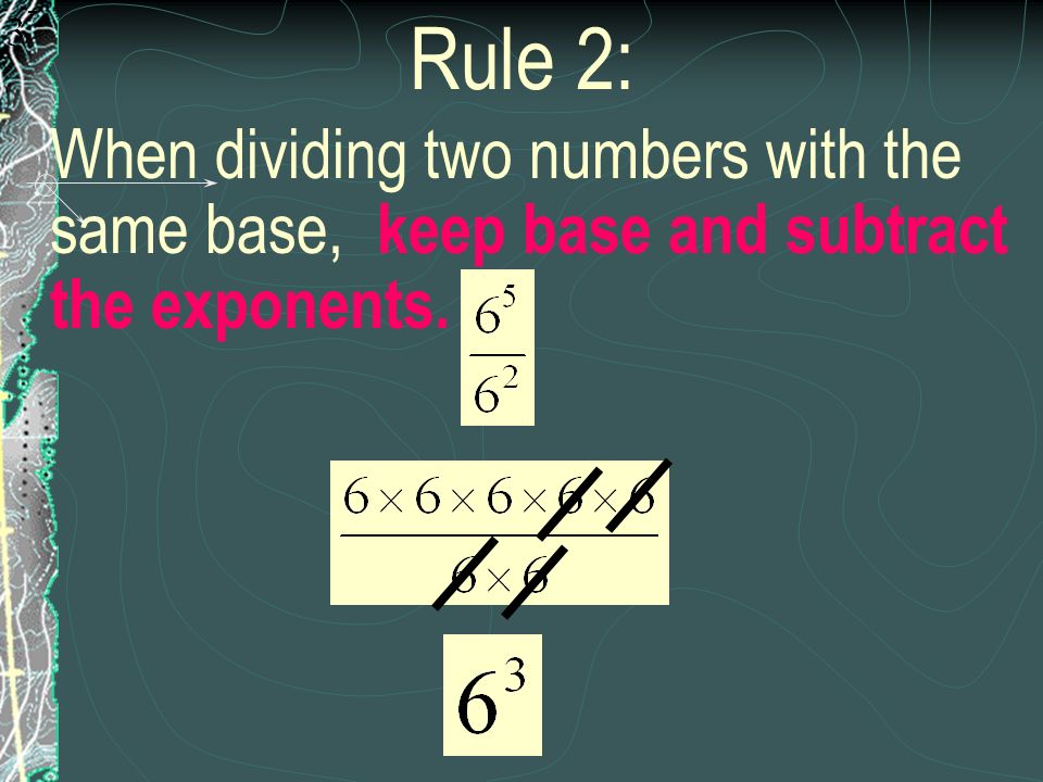 Rule 2: When dividing two numbers with the same base, keep base and subtract the exponents.