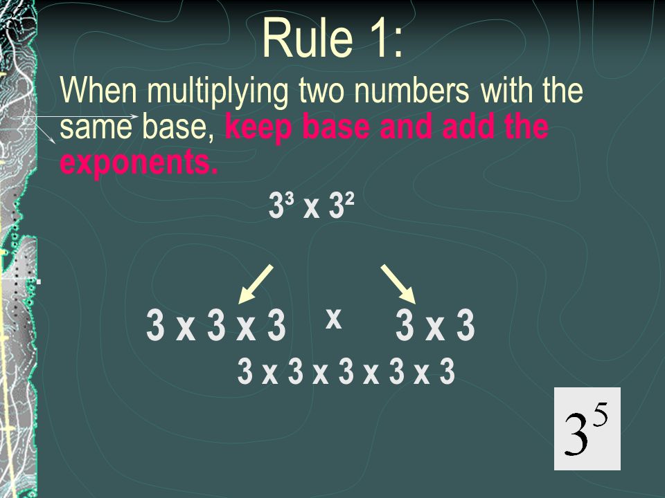 Rule 1: When multiplying two numbers with the same base, keep base and add the exponents. 3³ x 3².