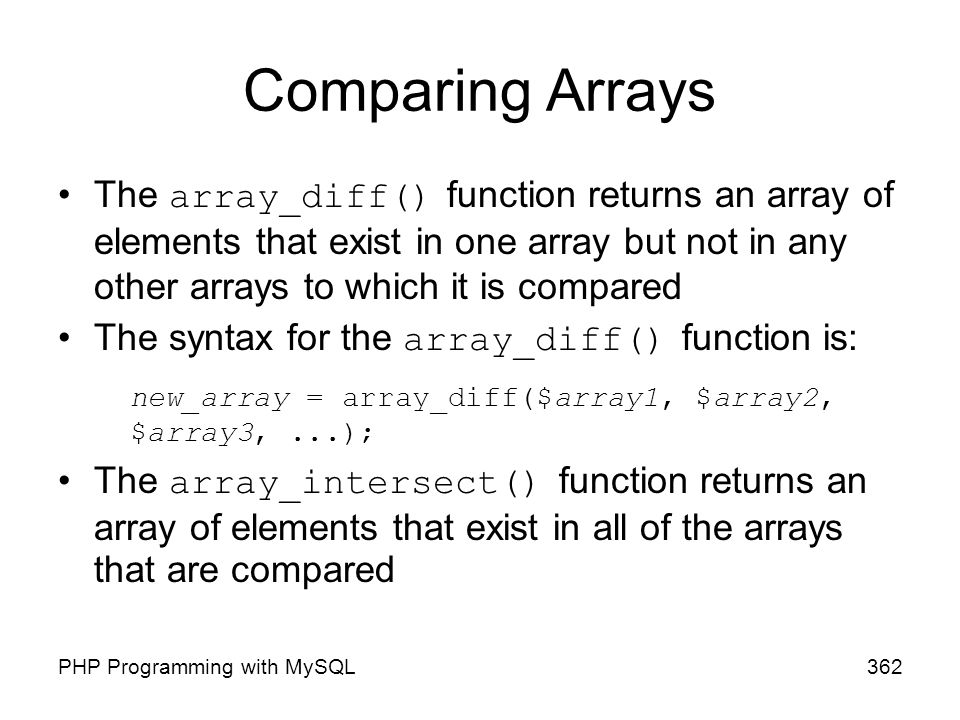 Comparing Arrays The array_diff() function returns an array of elements that exist in one array but not in any other arrays to which it is compared.