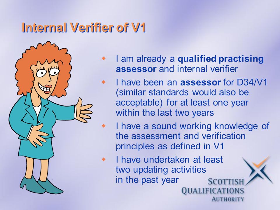 Internal Verifier of V1 I am already a qualified practising assessor and internal verifier.