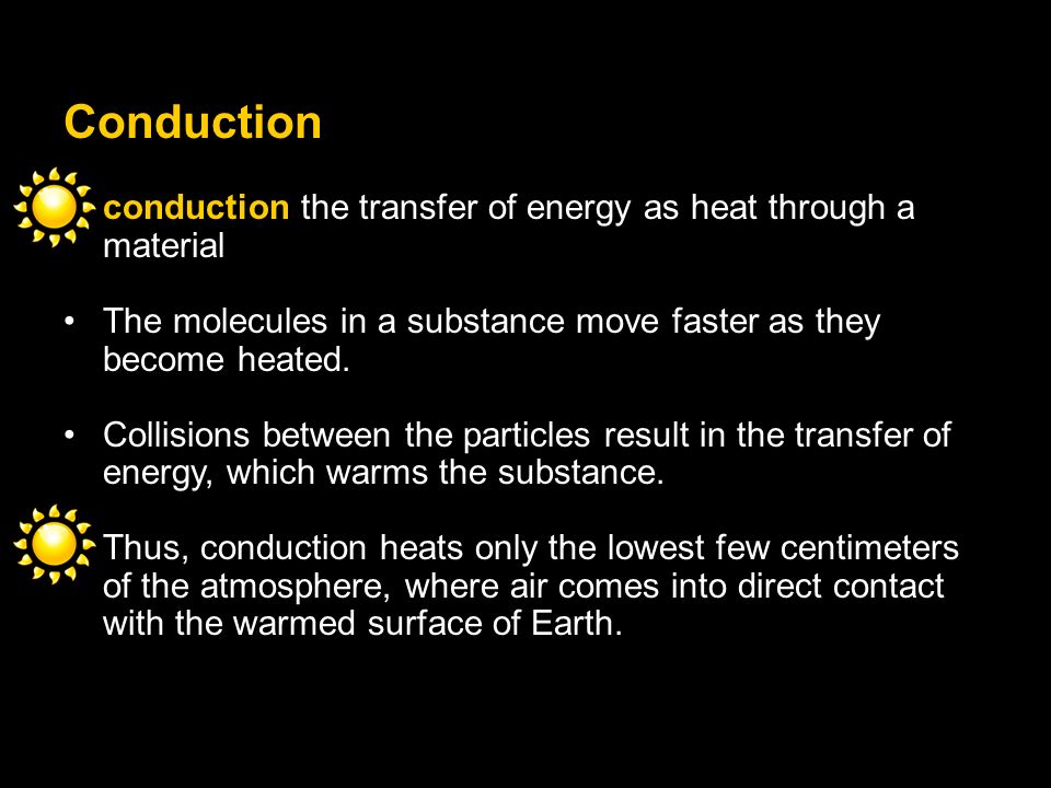 Conduction conduction the transfer of energy as heat through a material. The molecules in a substance move faster as they become heated.