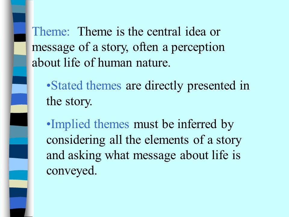 Theme: Theme is the central idea or message of a story, often a perception about life of human nature.