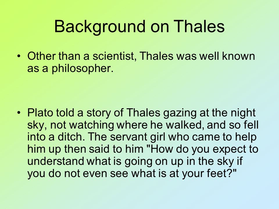 Background on Thales Other than a scientist, Thales was well known as a philosopher.