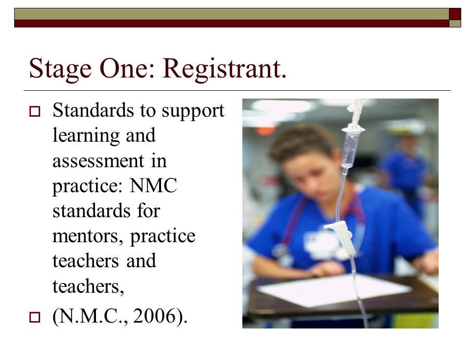 Stage One: Registrant. Standards to support learning and assessment in practice: NMC standards for mentors, practice teachers and teachers,