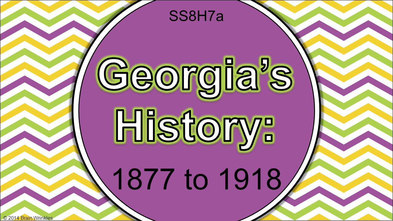 SS8H7a Georgia’s History: 1877 to 1918 © 2014 Brain Wrinkles