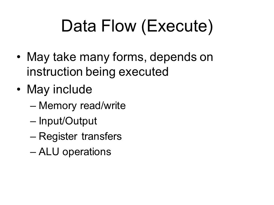 Data Flow (Execute) May take many forms, depends on instruction being executed. May include. Memory read/write.