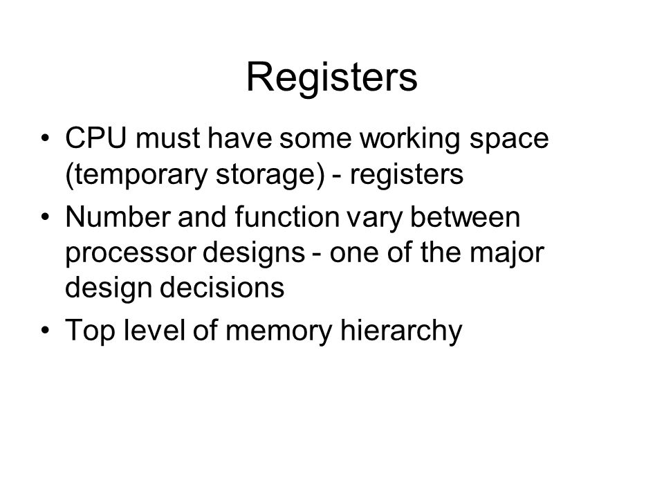 Registers CPU must have some working space (temporary storage) - registers.