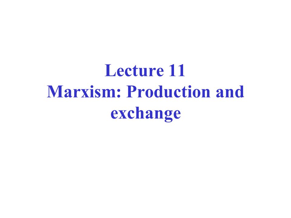 Lecture 11 Marxism: Production and exchange