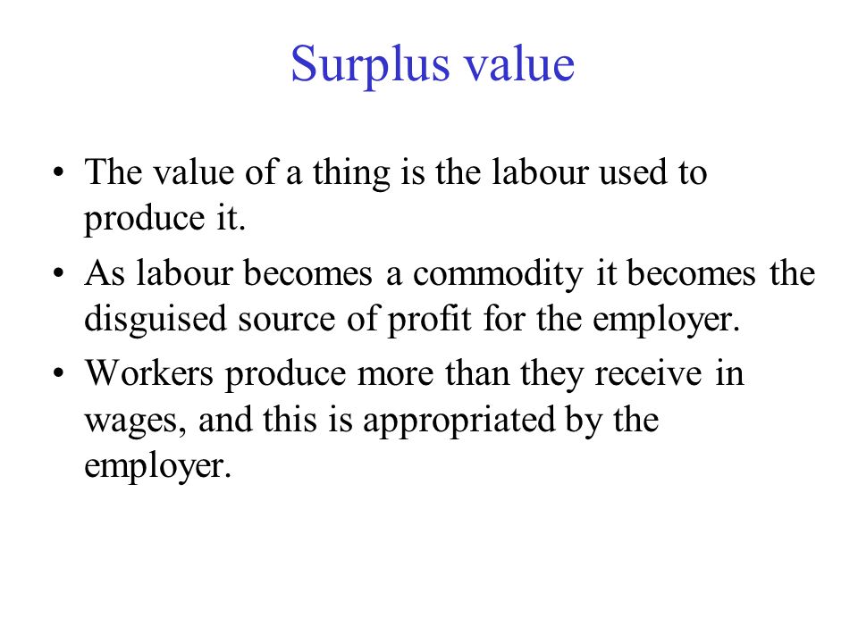 Surplus value The value of a thing is the labour used to produce it.