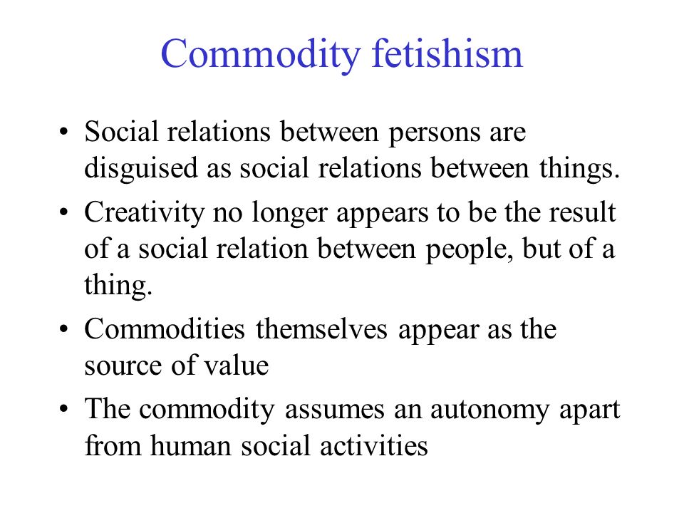 Commodity fetishism Social relations between persons are disguised as social relations between things.