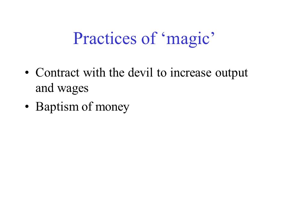 Practices of ‘magic’ Contract with the devil to increase output and wages Baptism of money