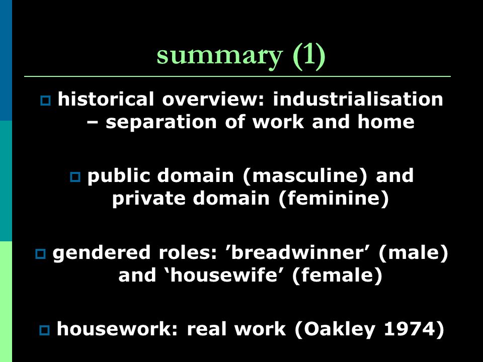 summary (1) historical overview: industrialisation – separation of work and home. public domain (masculine) and private domain (feminine)