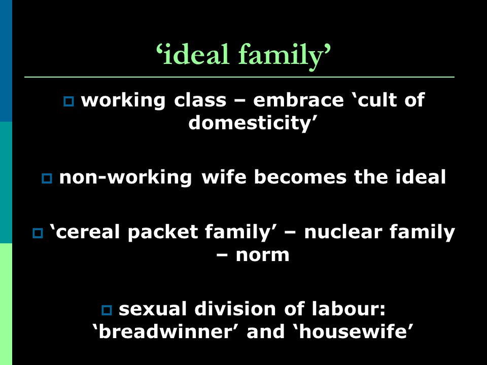‘ideal family’ working class – embrace ‘cult of domesticity’