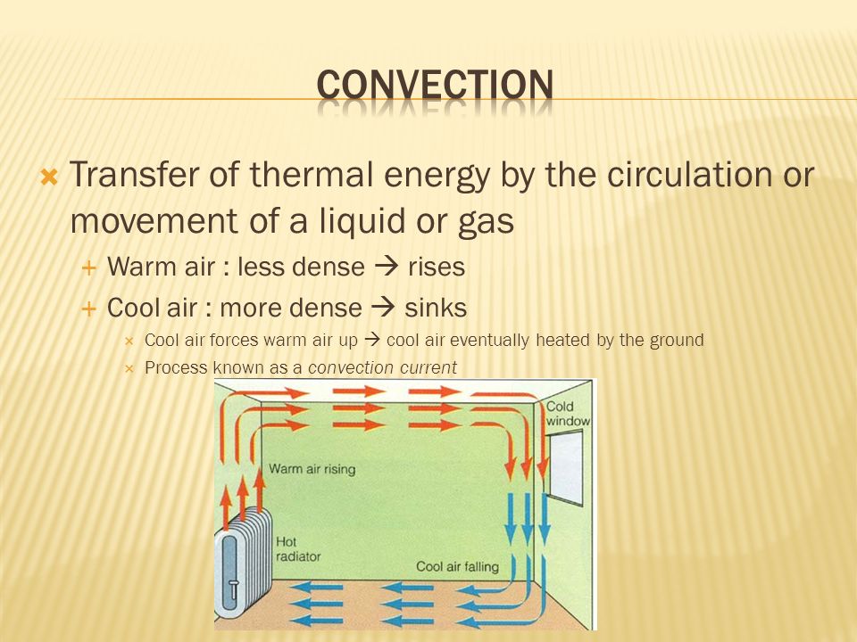 Convection Transfer of thermal energy by the circulation or movement of a liquid or gas. Warm air : less dense  rises.