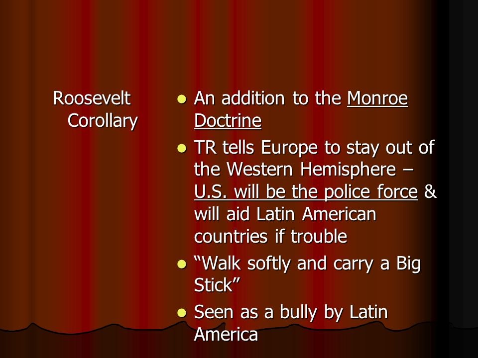 Roosevelt Corollary An addition to the Monroe Doctrine.