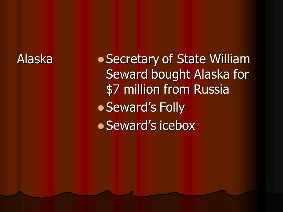 Alaska Secretary of State William Seward bought Alaska for $7 million from Russia. Seward’s Folly.