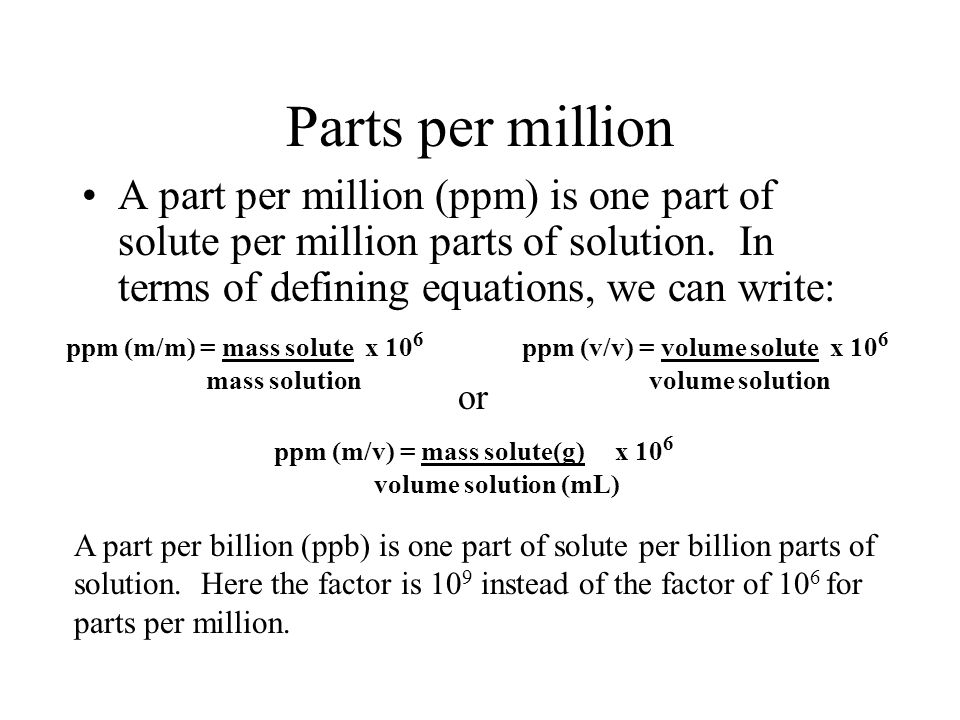 Parts per million A part per million (ppm) is one part of solute per million parts of solution. In terms of defining equations, we can write: