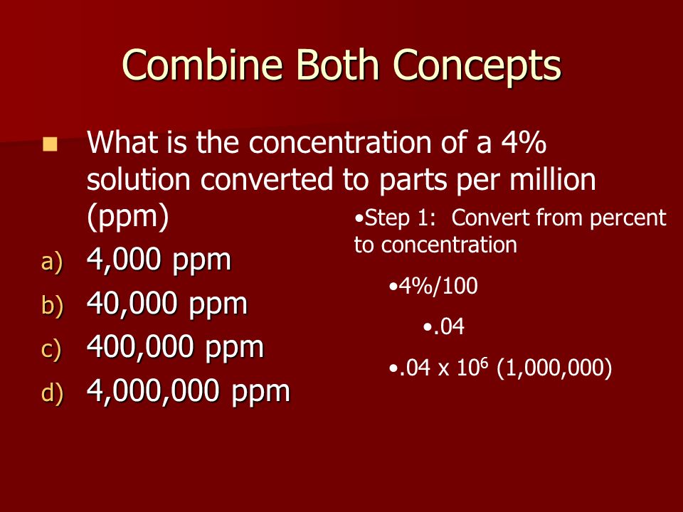 Combine Both Concepts What is the concentration of a 4% solution converted to parts per million (ppm)