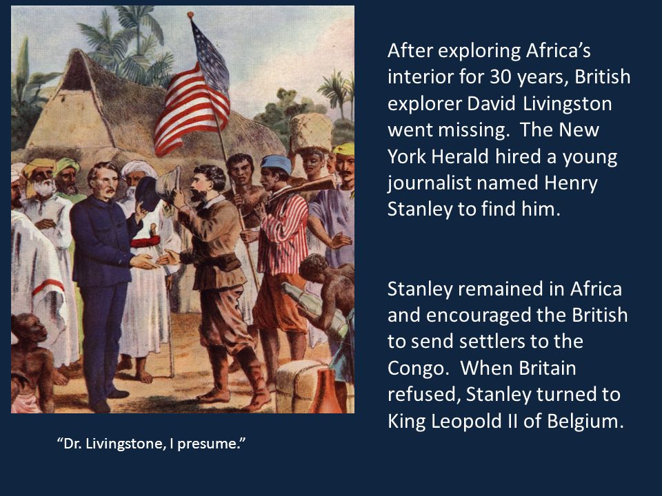 After exploring Africa’s interior for 30 years, British explorer David Livingston went missing. The New York Herald hired a young journalist named Henry Stanley to find him.