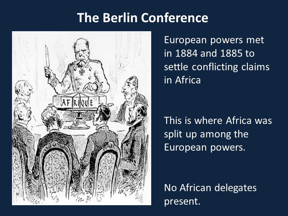 The Berlin Conference European powers met in 1884 and 1885 to settle conflicting claims in Africa.