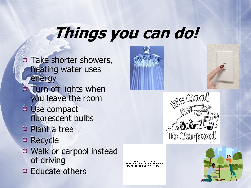 Things you can do! Take shorter showers, heating water uses energy