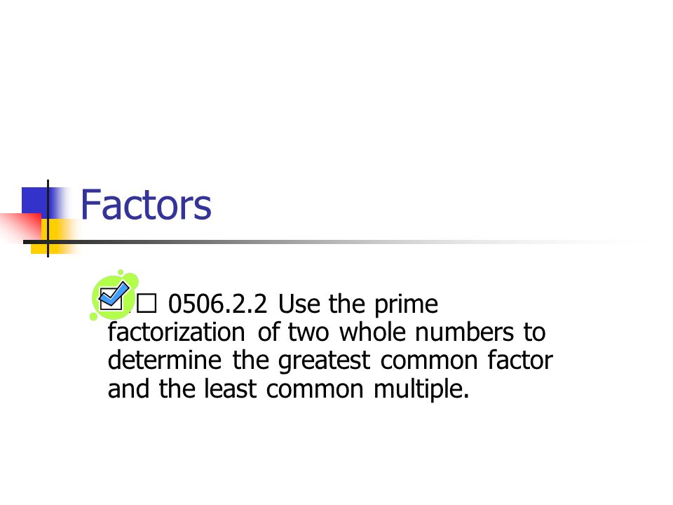 Factors 􀀹 Use the prime factorization of two whole numbers to determine the greatest common factor and the least common multiple.