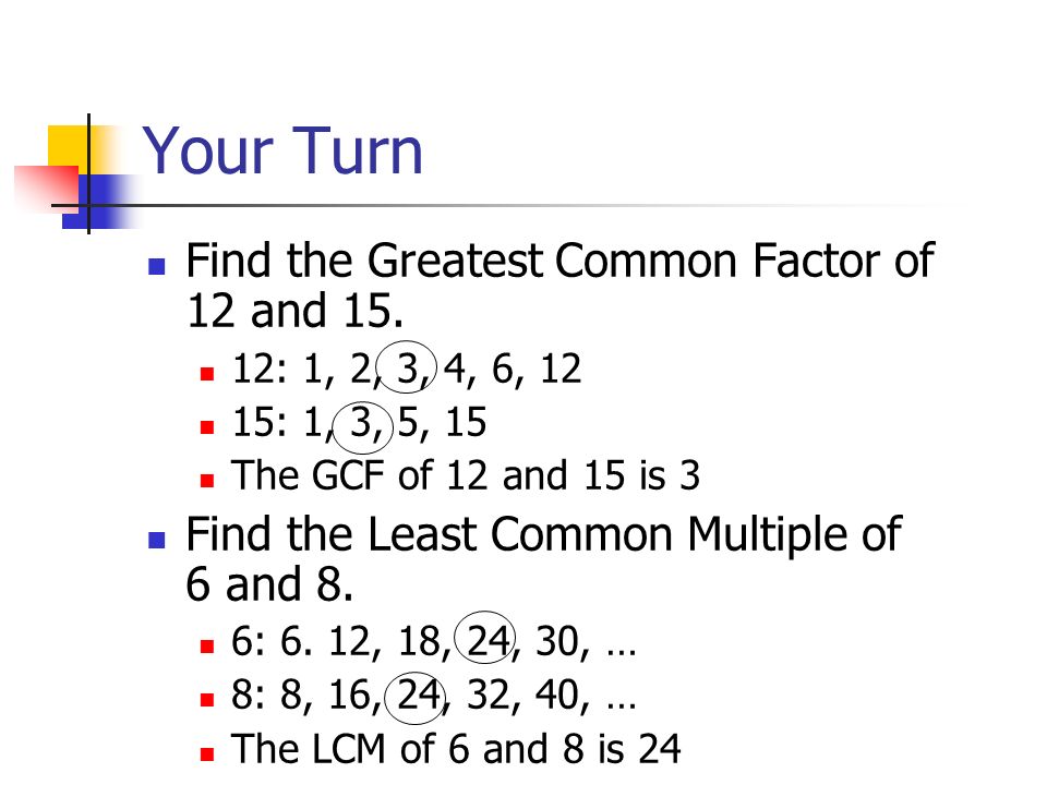 Your Turn Find the Greatest Common Factor of 12 and 15.