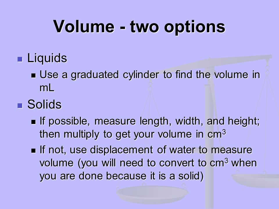 Volume - two options Liquids Solids