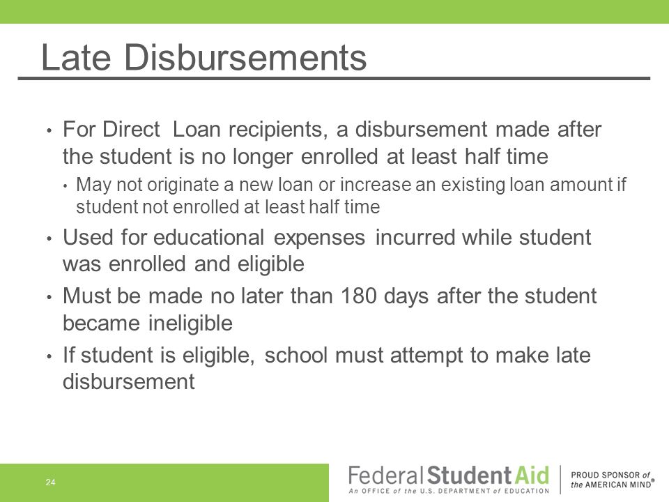 Late Disbursements For Direct Loan recipients, a disbursement made after the student is no longer enrolled at least half time.