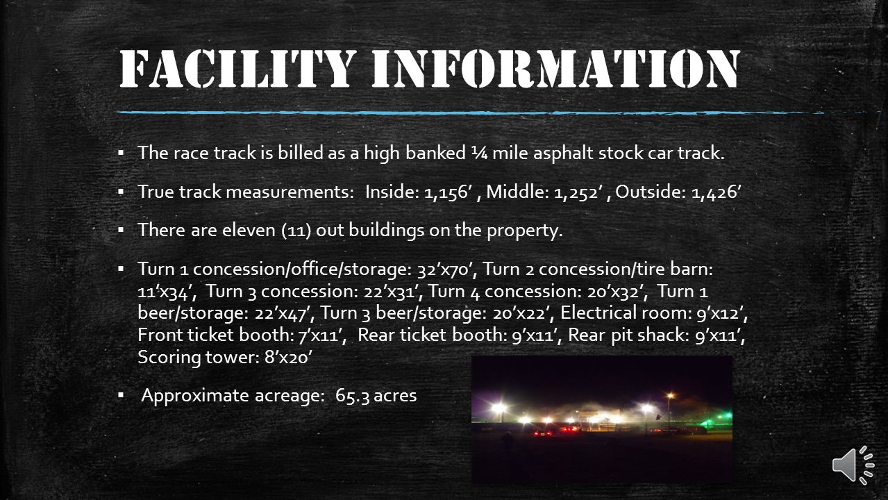 FACILITY INFORMATION The race track is billed as a high banked ¼ mile asphalt stock car track.