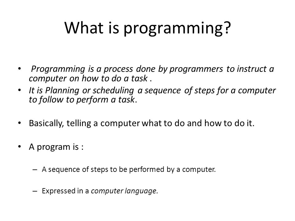 What is programming Programming is a process done by programmers to instruct a computer on how to do a task .