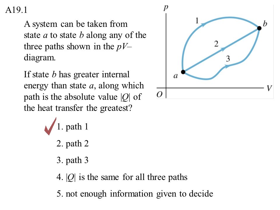 Q19.1 A system can be taken from state a to state b along any of the three  paths shown in the pV–diagram. If state b has greater internal energy than  state. -