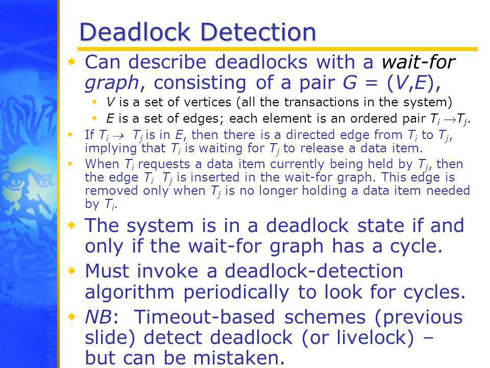 Deadlock Detection Can describe deadlocks with a wait-for graph, consisting of a pair G = (V,E),