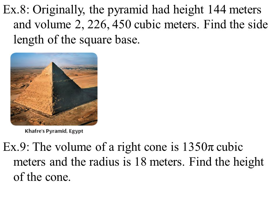 Ex.8: Originally, the pyramid had height 144 meters and volume 2, 226, 450 cubic meters.