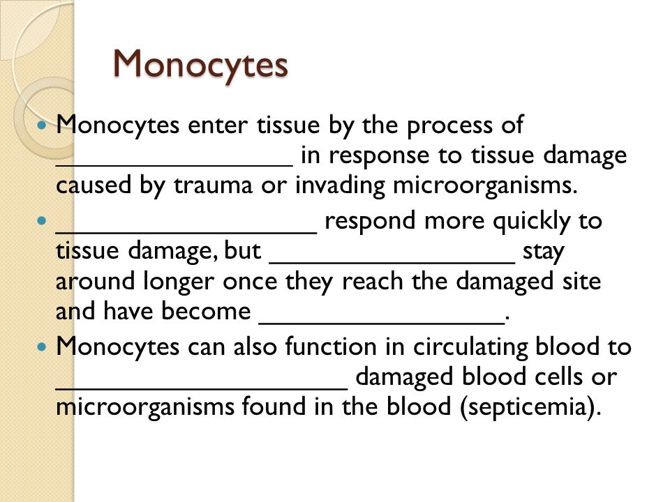 Monocytes Monocytes enter tissue by the process of _________________ in response to tissue damage caused by trauma or invading microorganisms.