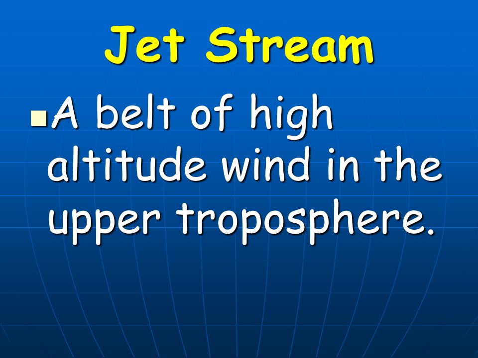 Jet Stream A belt of high altitude wind in the upper troposphere.