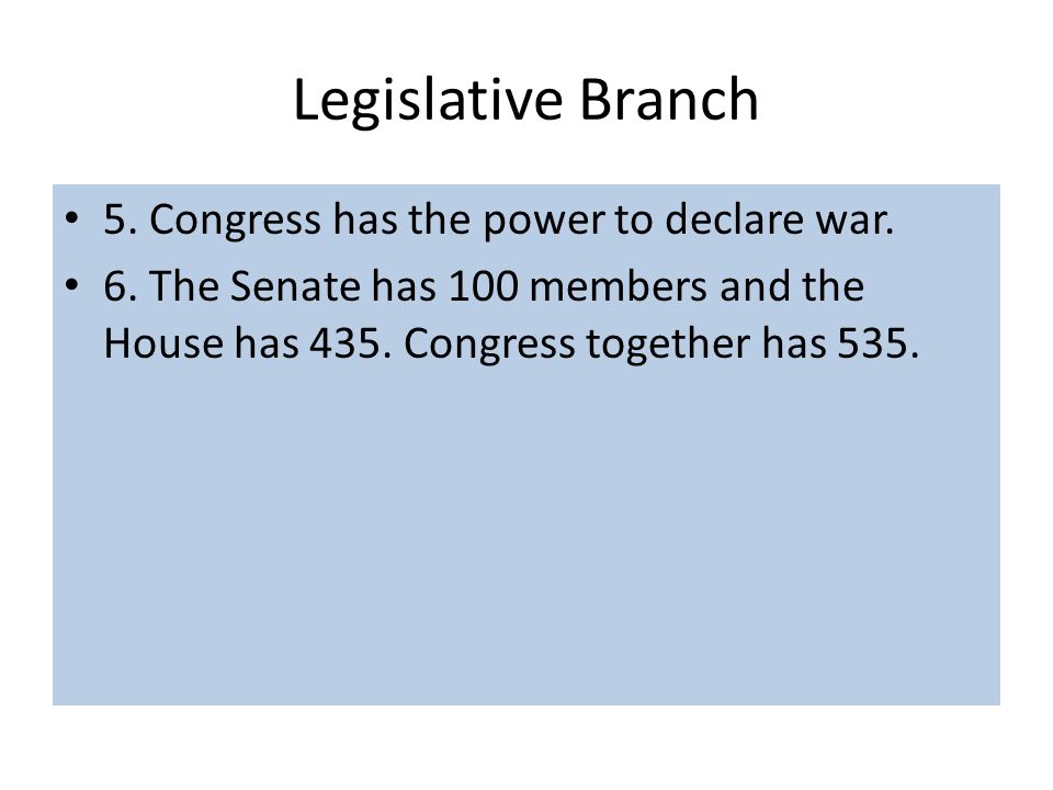 Legislative Branch 5. Congress has the power to declare war.