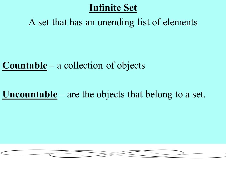 Infinite Set A set that has an unending list of elements Countable – a collection of objects Uncountable – are the objects that belong to a set.