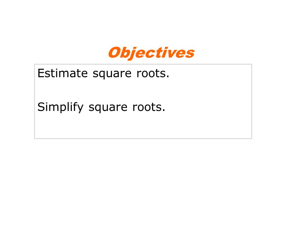 Objectives Estimate square roots. Simplify square roots.
