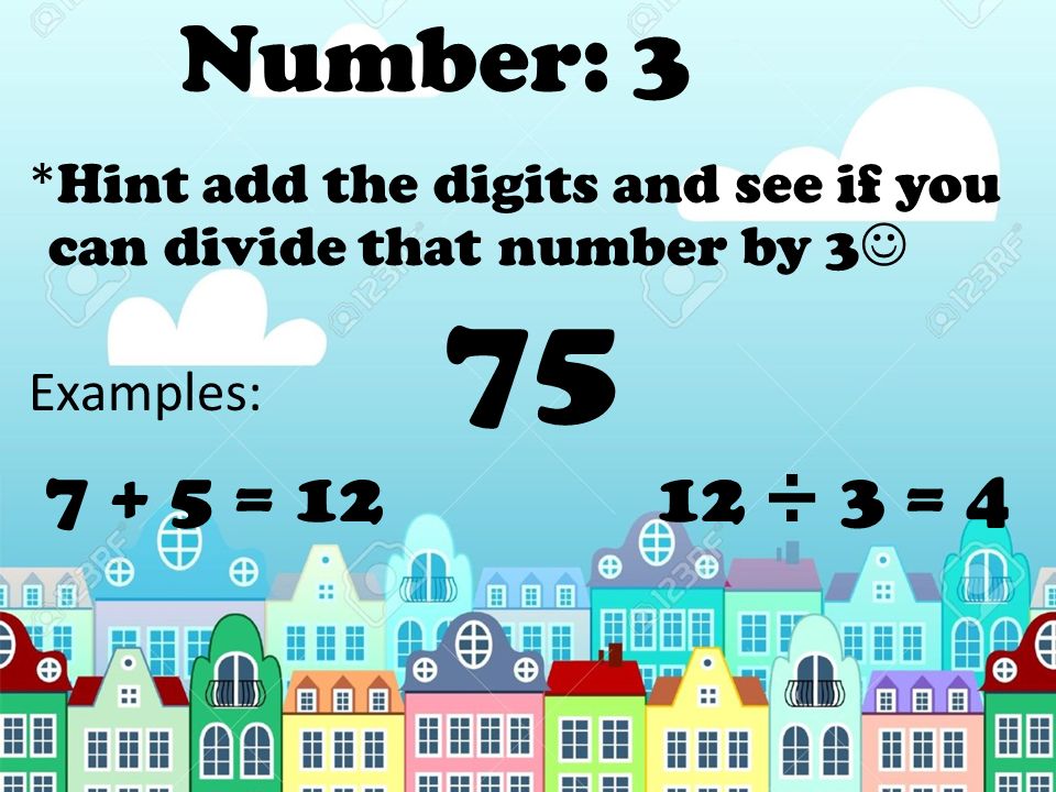 Number: 3 *Hint add the digits and see if you can divide that number by 3 Examples: 75.
