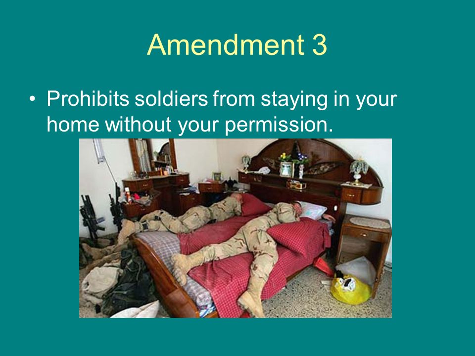 Amendment 3 Prohibits soldiers from staying in your home without your permission.