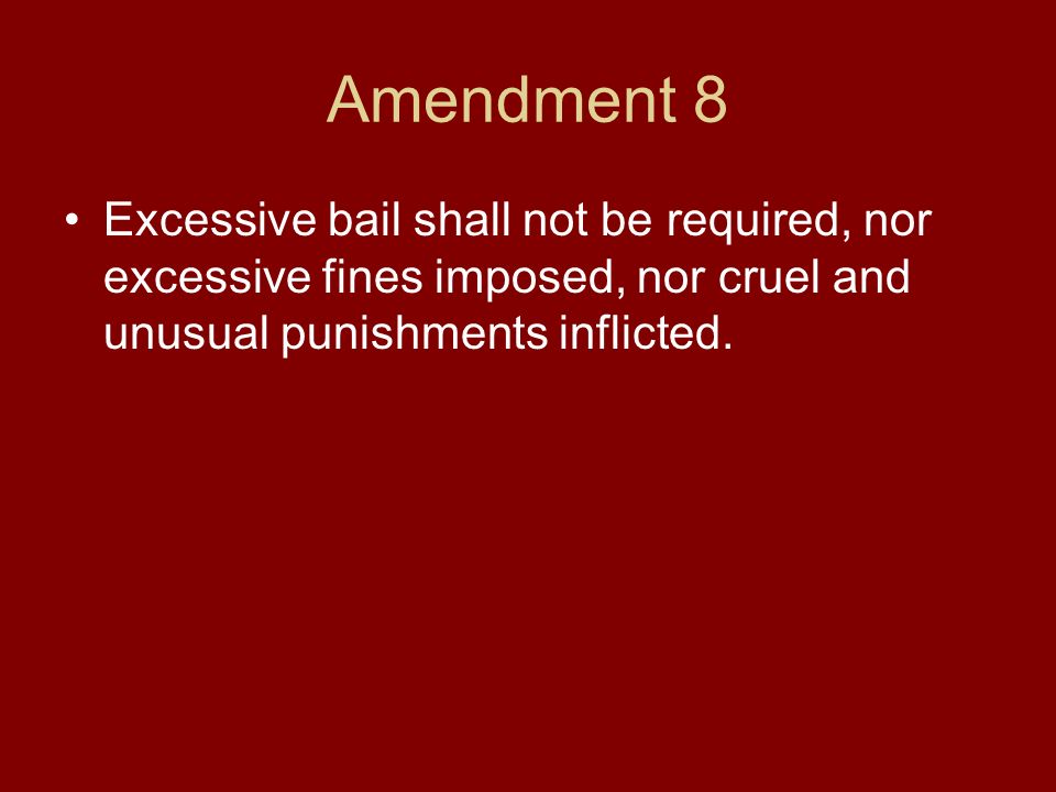 Amendment 8 Excessive bail shall not be required, nor excessive fines imposed, nor cruel and unusual punishments inflicted.