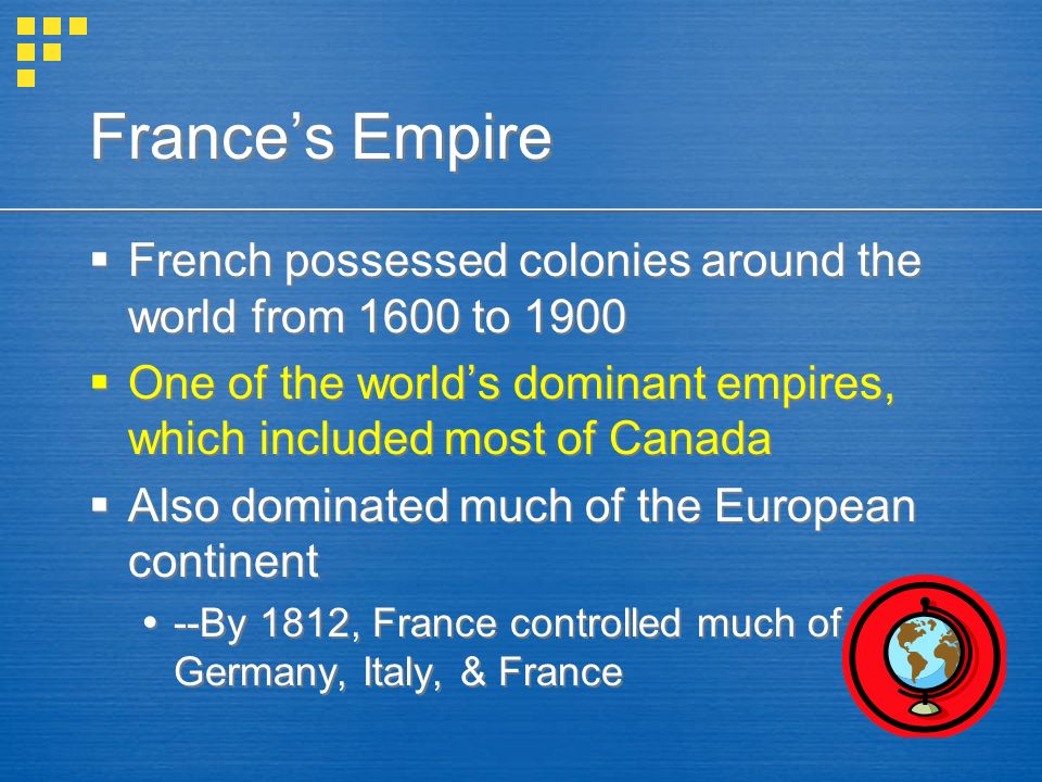 France’s Empire French possessed colonies around the world from 1600 to One of the world’s dominant empires, which included most of Canada.