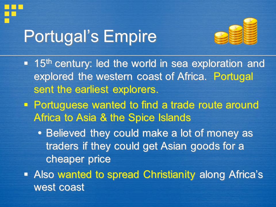 Portugal’s Empire 15th century: led the world in sea exploration and explored the western coast of Africa. Portugal sent the earliest explorers.