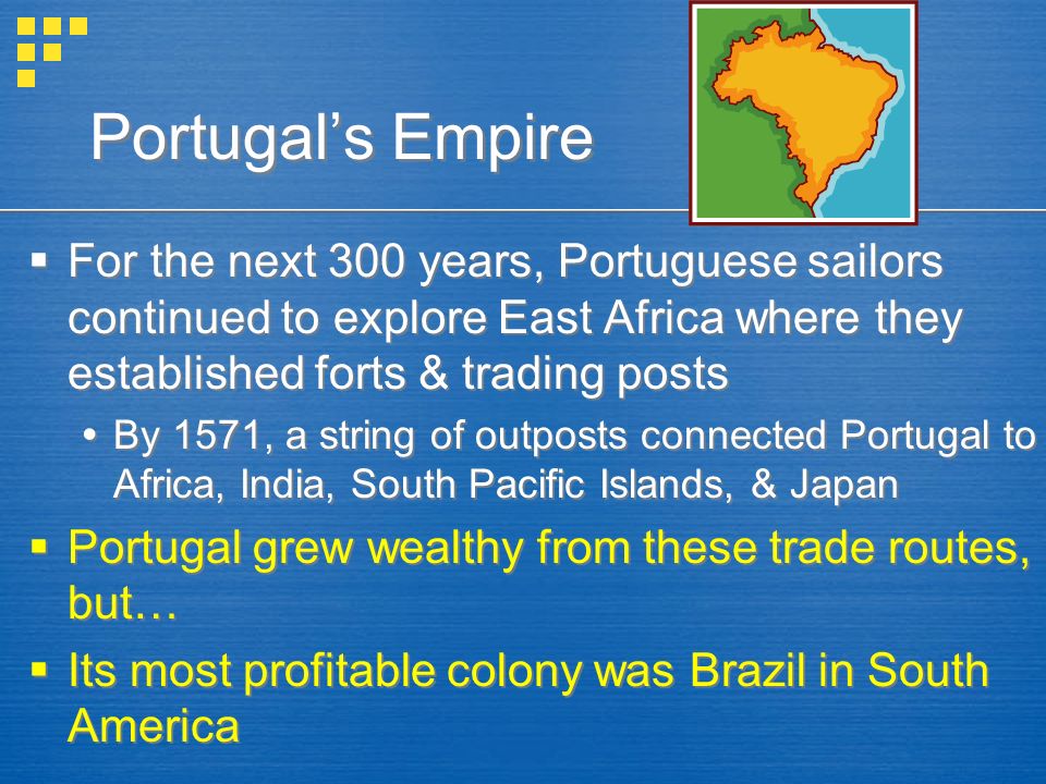 Portugal’s Empire For the next 300 years, Portuguese sailors continued to explore East Africa where they established forts & trading posts.