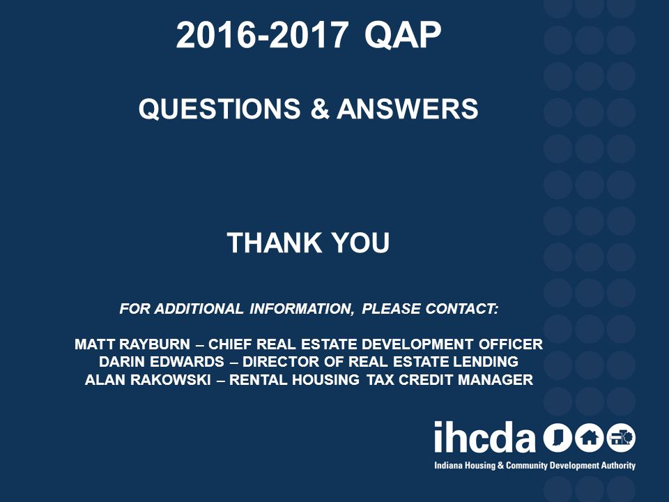 QAP questions & answers Thank you for additional information, please contact: matt rayburn – chief real estate development officer Darin edwards – director of real estate lending alan Rakowski – rental housing tax credit manager