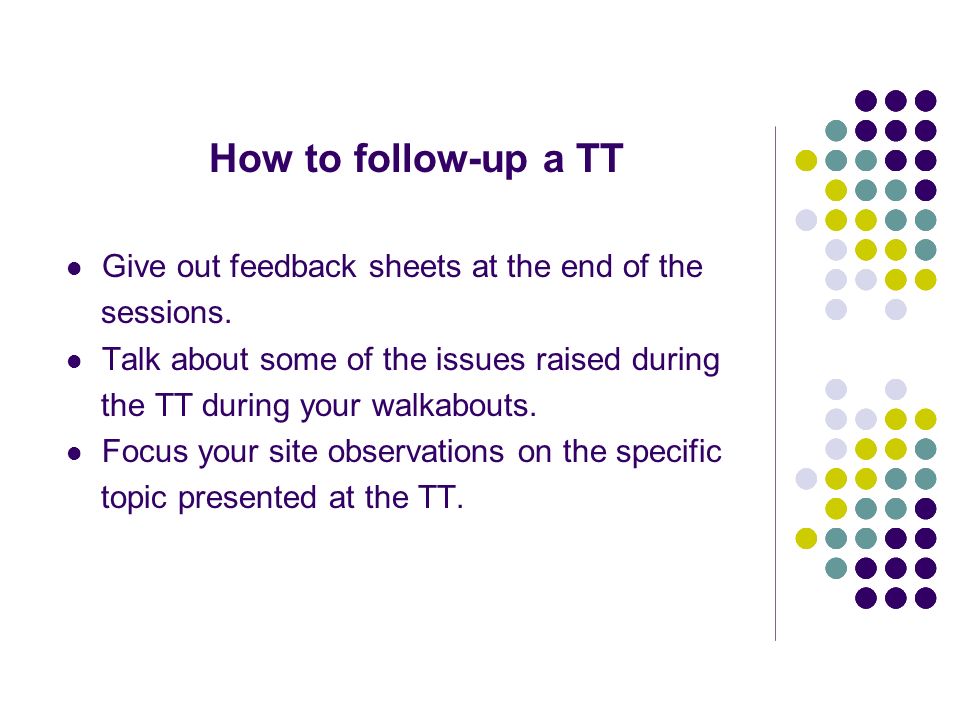 How to follow-up a TT Give out feedback sheets at the end of the