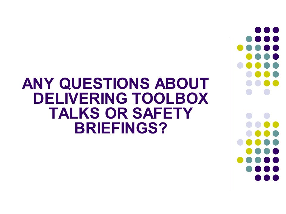 ANY QUESTIONS ABOUT DELIVERING TOOLBOX TALKS OR SAFETY BRIEFINGS